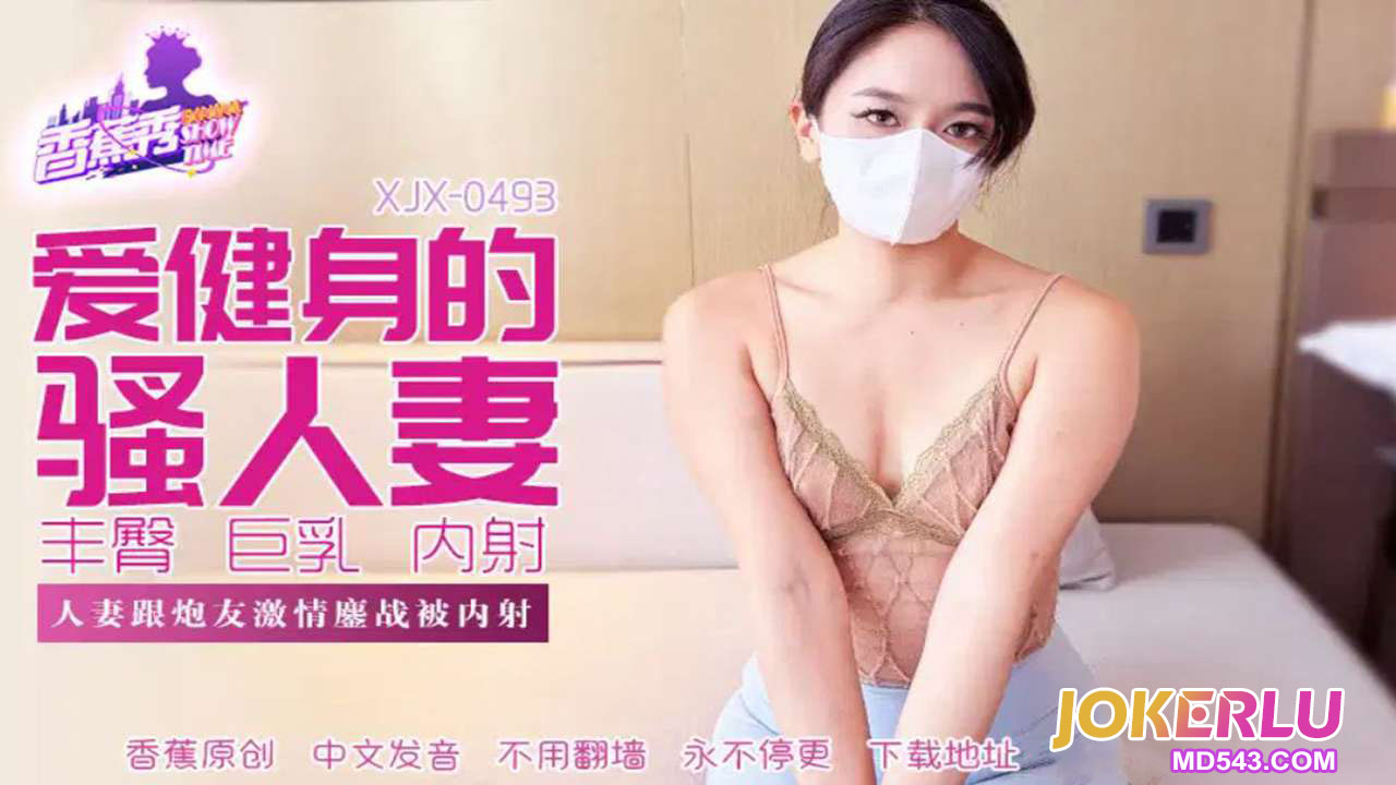 XJX493 人妻跟炮友激情大戰被內射-av8d