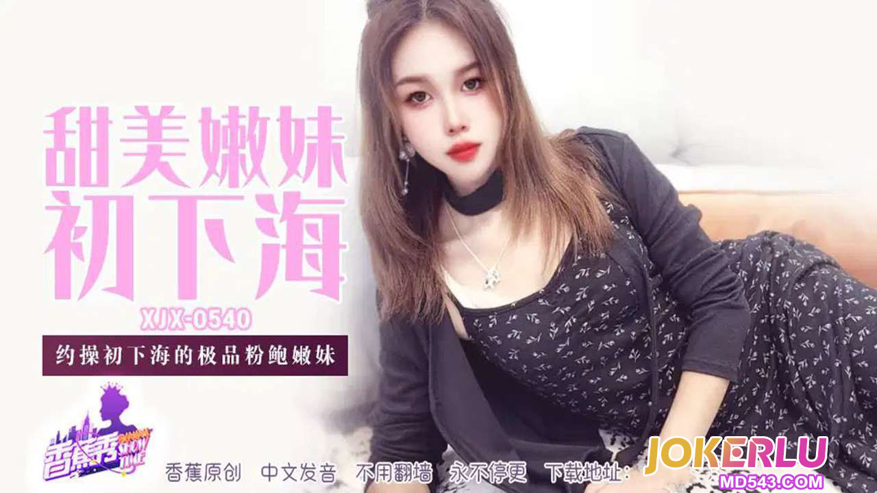 XJX540 約操初下海的極品粉鮑嫩妹-av8d